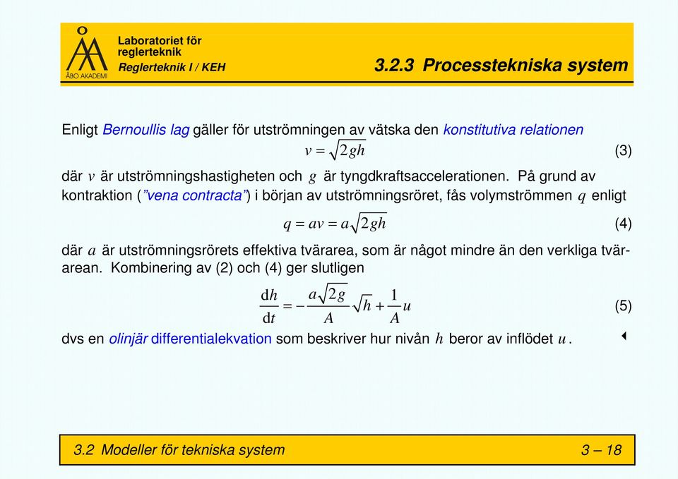 På grund av kontraktion ( vena contracta ) i början av utströmningsröret, fås volymströmmen q enligt q = av = a 2gh (4) där a är utströmningsrörets