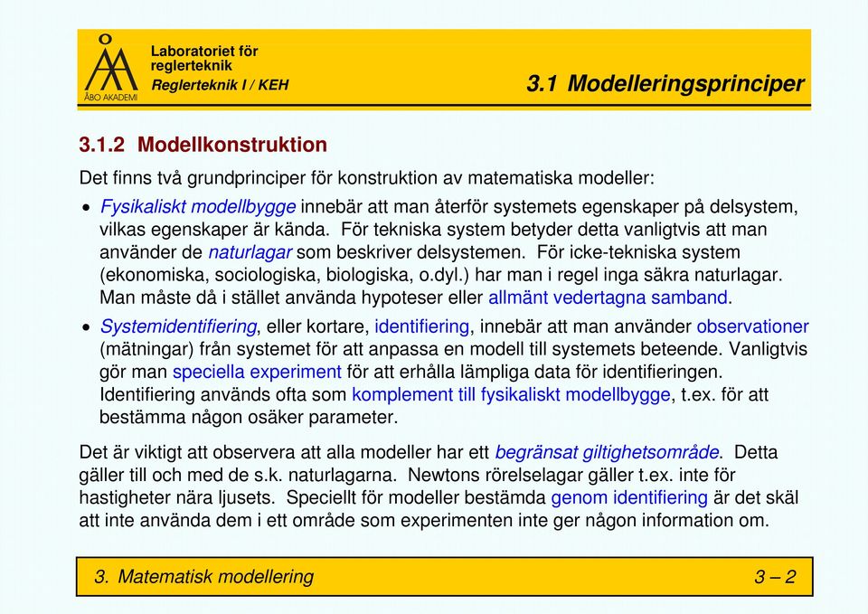 För icke-tekniska system (ekonomiska, sociologiska, biologiska, o.dyl.) har man i regel inga säkra naturlagar. Man måste då i stället använda hypoteser eller allmänt vedertagna samband.