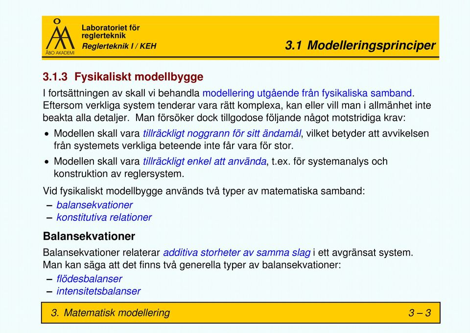 Man försöker dock tillgodose följande något motstridiga krav: Modellen skall vara tillräckligt noggrann för sitt ändamål, vilket betyder att avvikelsen från systemets verkliga beteende inte får vara