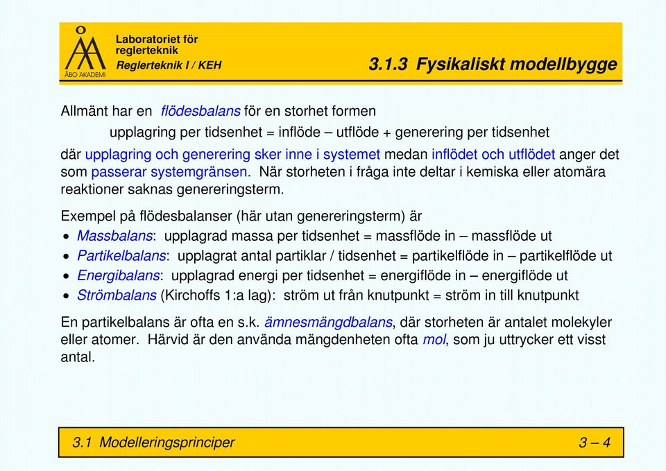 Exempel på flödesbalanser (här utan genereringsterm) är Massbalans: upplagrad massa per tidsenhet = massflöde in massflöde ut Partikelbalans: upplagrat antal partiklar / tidsenhet = partikelflöde in