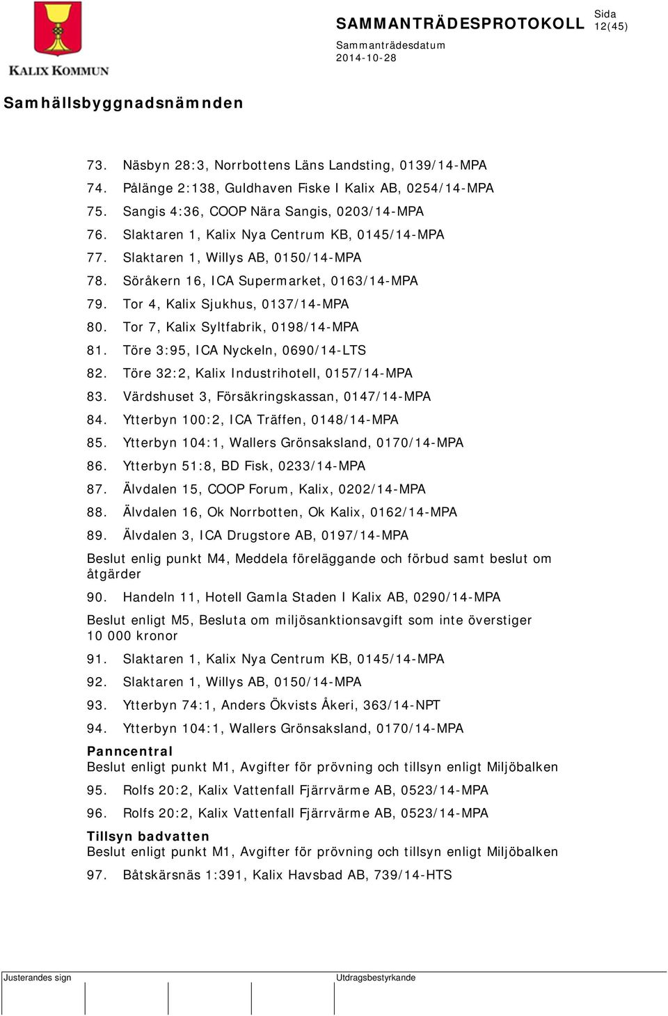 Tor 7, Kalix Syltfabrik, 0198/14-MPA 81. Töre 3:95, ICA Nyckeln, 0690/14-LTS 82. Töre 32:2, Kalix Industrihotell, 0157/14-MPA 83. Värdshuset 3, Försäkringskassan, 0147/14-MPA 84.