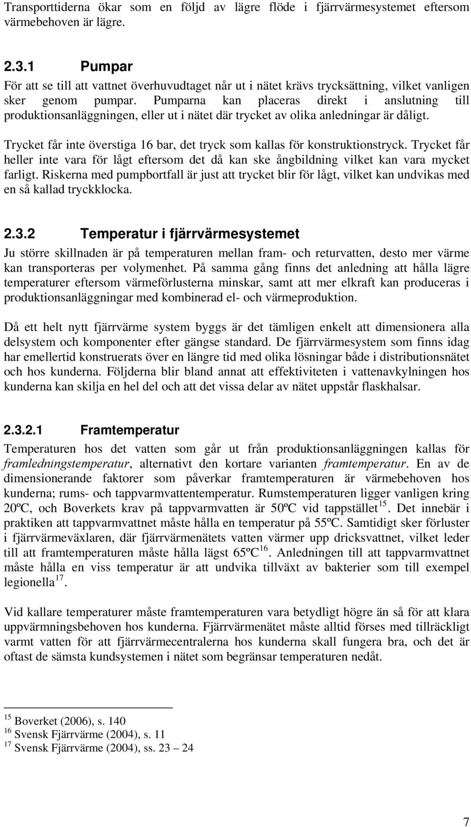 Pumparna kan placeras direkt i anslutning till produktionsanläggningen, eller ut i nätet där trycket av olika anledningar är dåligt.