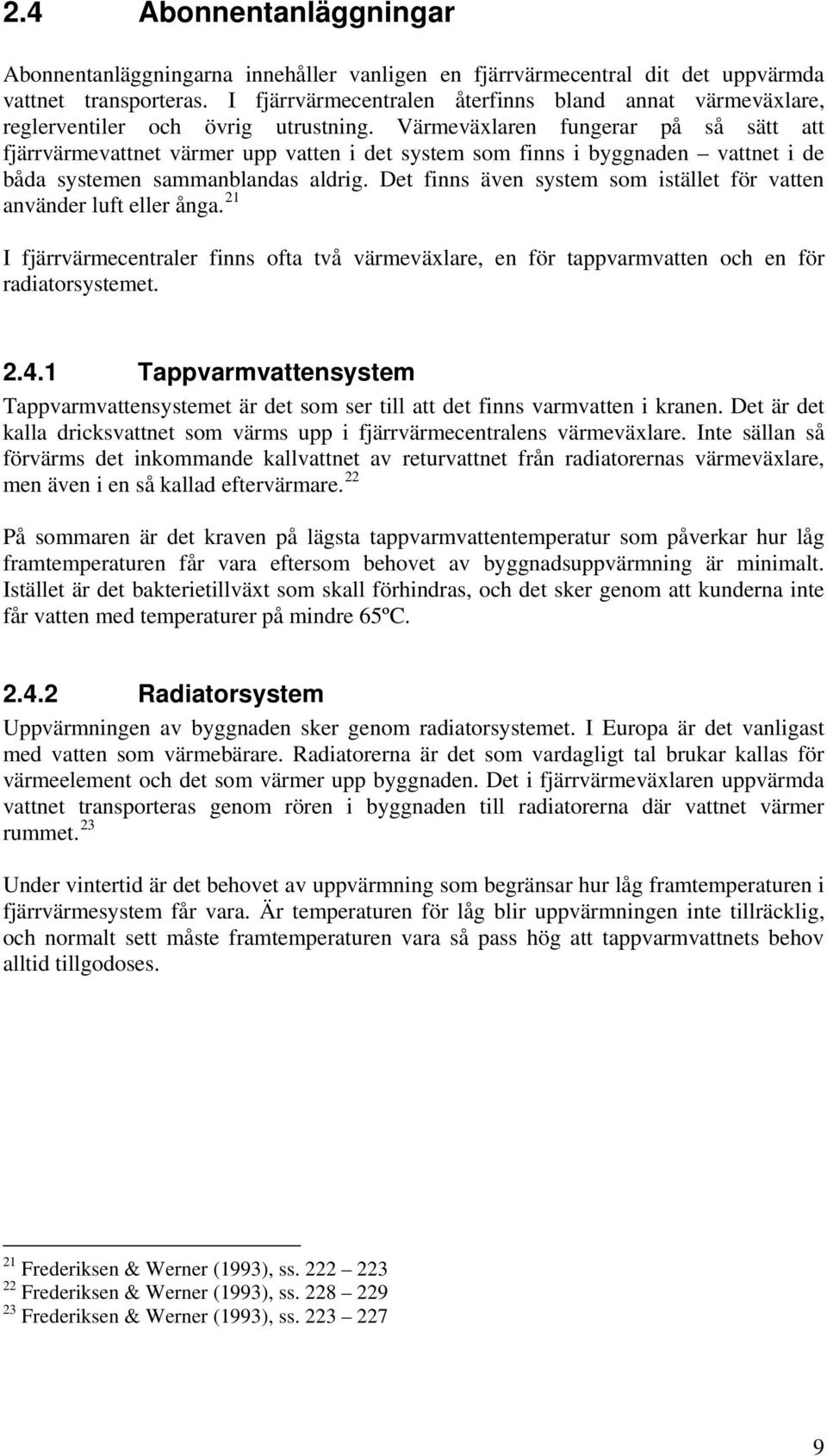 Värmeväxlaren fungerar på så sätt att fjärrvärmevattnet värmer upp vatten i det system som finns i byggnaden vattnet i de båda systemen sammanblandas aldrig.