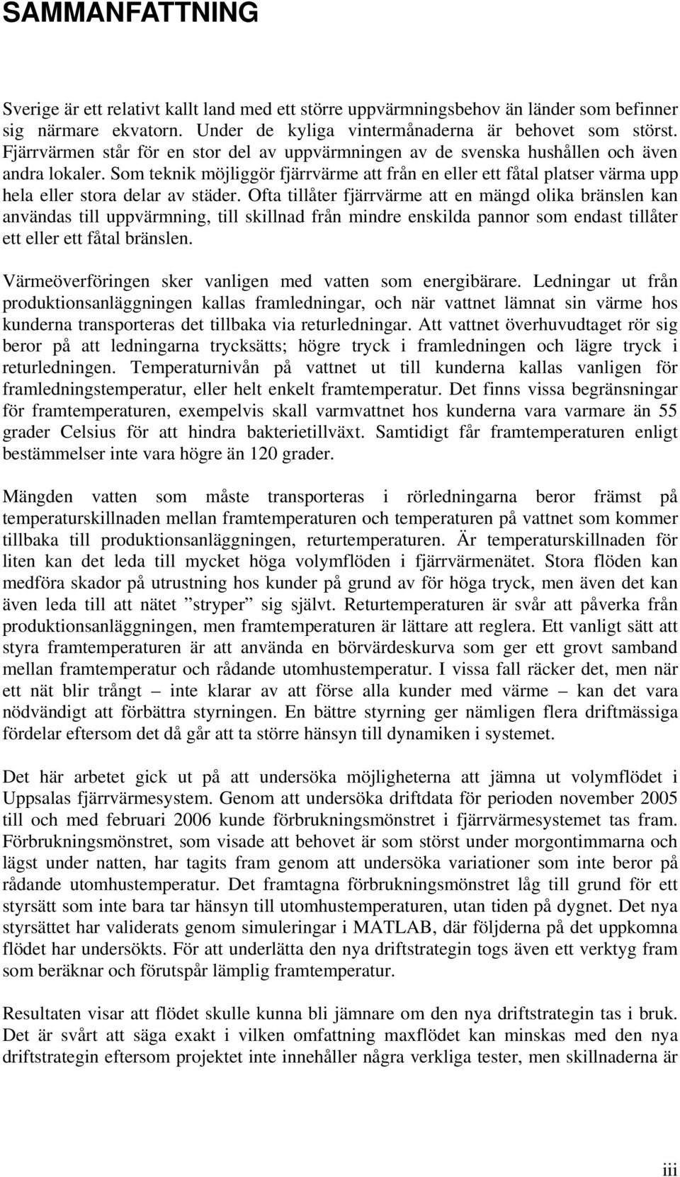 Som teknik möjliggör fjärrvärme att från en eller ett fåtal platser värma upp hela eller stora delar av städer.