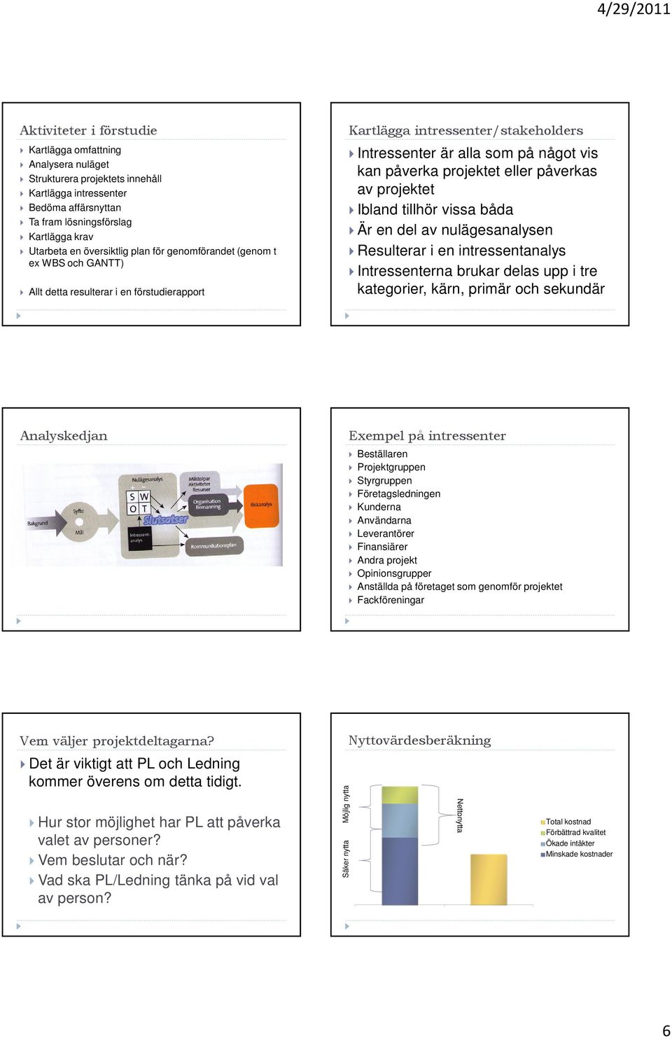 projektet eller påverkas av projektet Ibland tillhör vissa båda Är en del av nulägesanalysen Resulterar i en intressentanalys Intressenterna brukar delas upp i tre kategorier, kärn, primär och