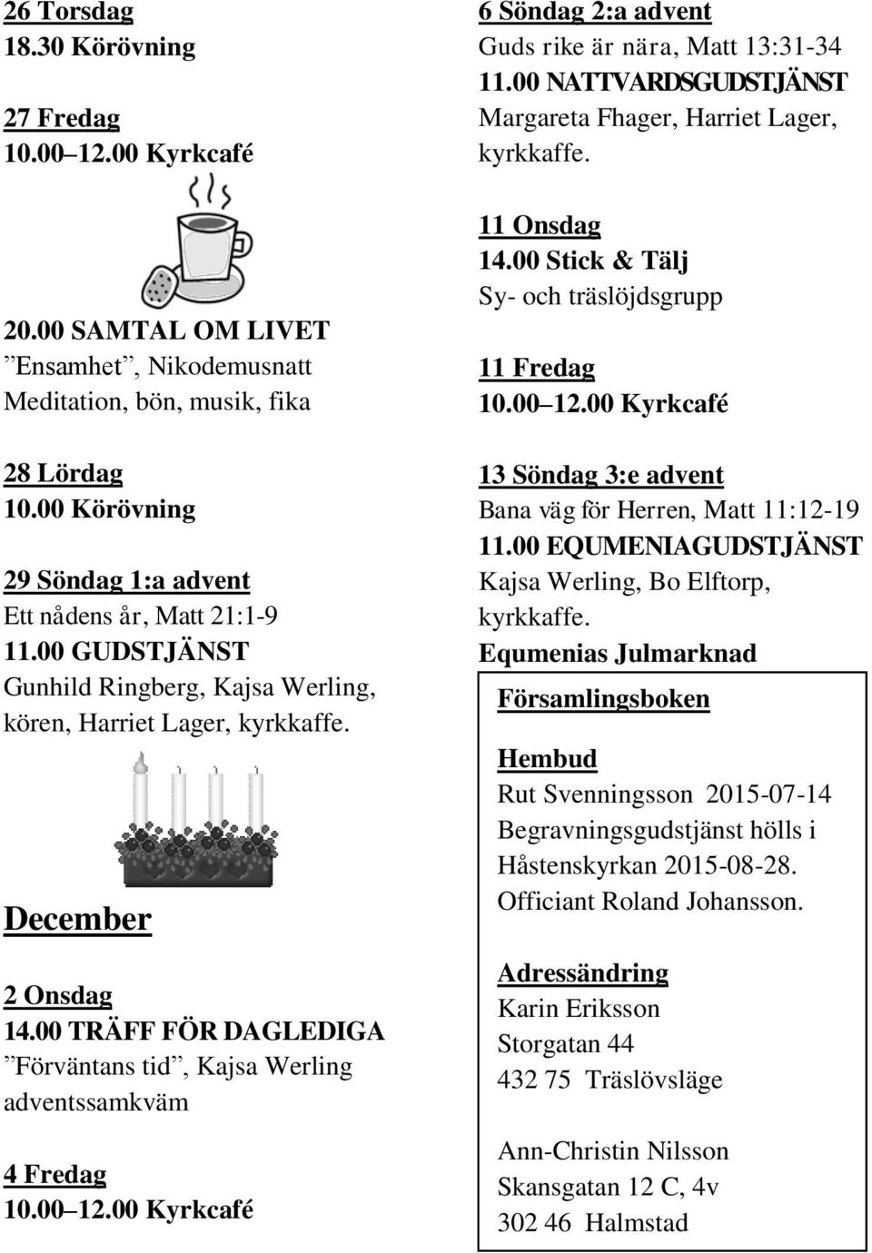 December 2 Onsdag Förväntans tid, Kajsa Werling adventssamkväm 4 Fredag 6 Söndag 2:a advent Guds rike är nära, Matt 13:31-34 11.00 NATTVARDSGUDSTJÄNST Margareta Fhager, Harriet Lager, kyrkkaffe.