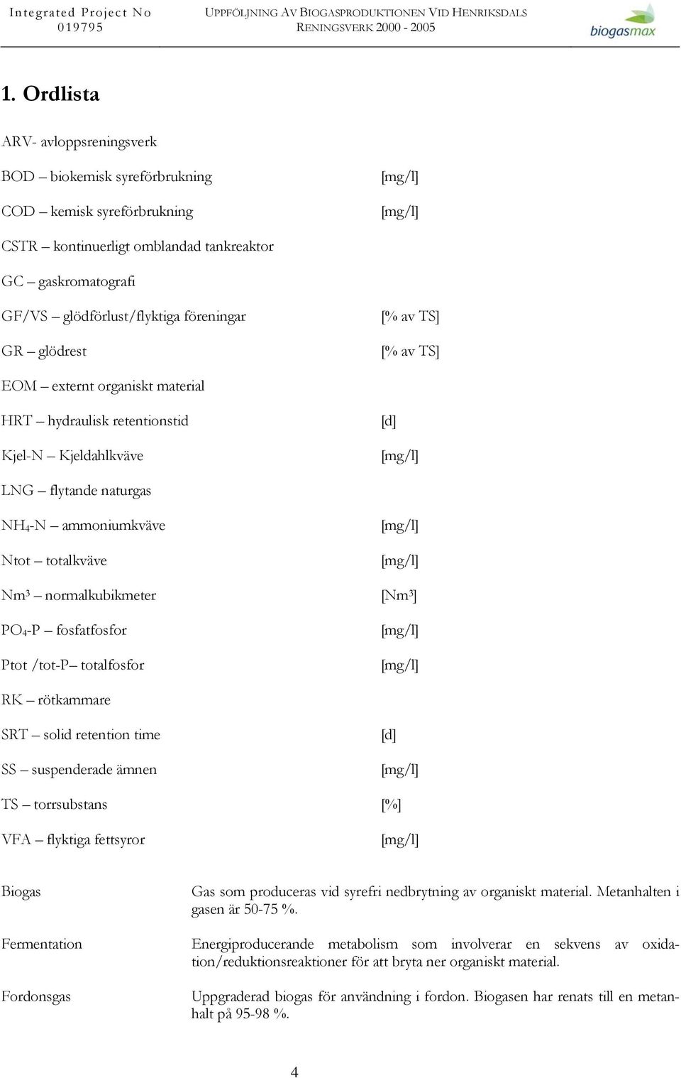 [mg/l] [mg/l] Nm 3 normalkubikmeter [Nm 3 ] PO 4 -P fosfatfosfor Ptot /tot-p totalfosfor [mg/l] [mg/l] RK rötkammare SRT solid retention time SS suspenderade ämnen [d] [mg/l] TS torrsubstans [%] VFA