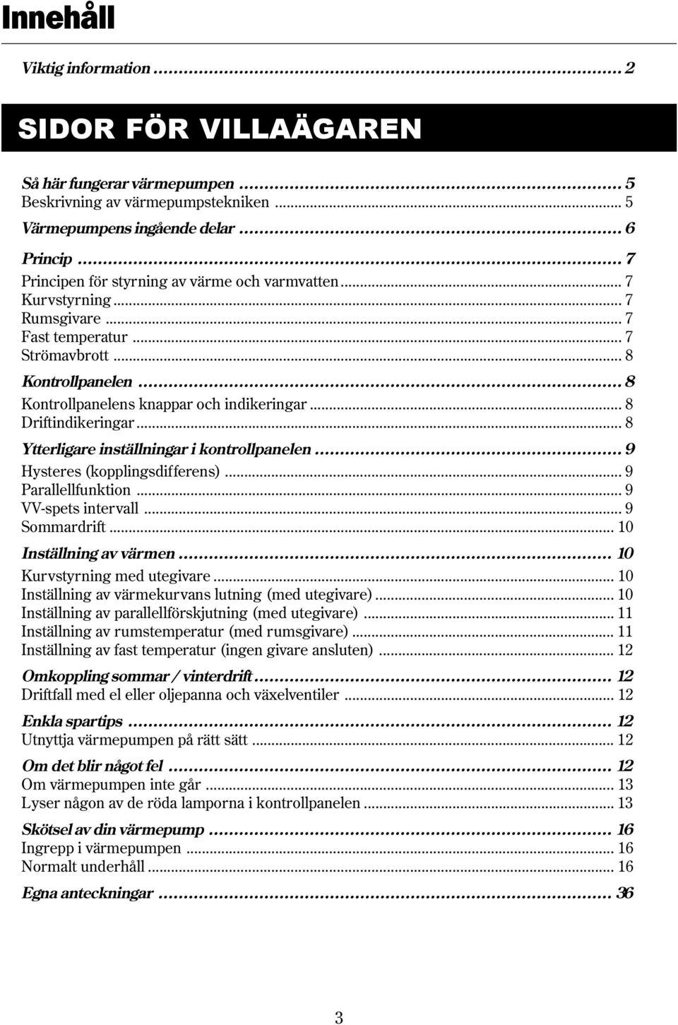 .. 8 Driftindikeringar... 8 Ytterligare inställningar i kontrollpanelen... 9 Hysteres (kopplingsdifferens)... 9 Parallellfunktion... 9 VV-spets intervall... 9 Sommardrift... 10 Inställning av värmen.