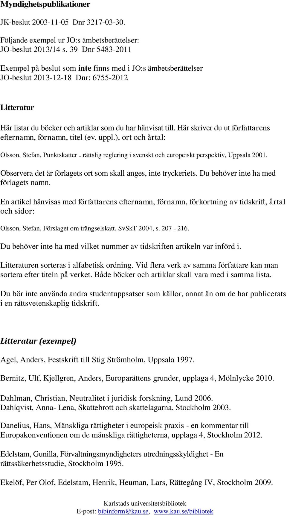 Här skriver du ut författarens efternamn, förnamn, titel (ev. uppl.), ort och årtal: Olsson, Stefan, Punktskatter rättslig reglering i svenskt och europeiskt perspektiv, Uppsala 2001.