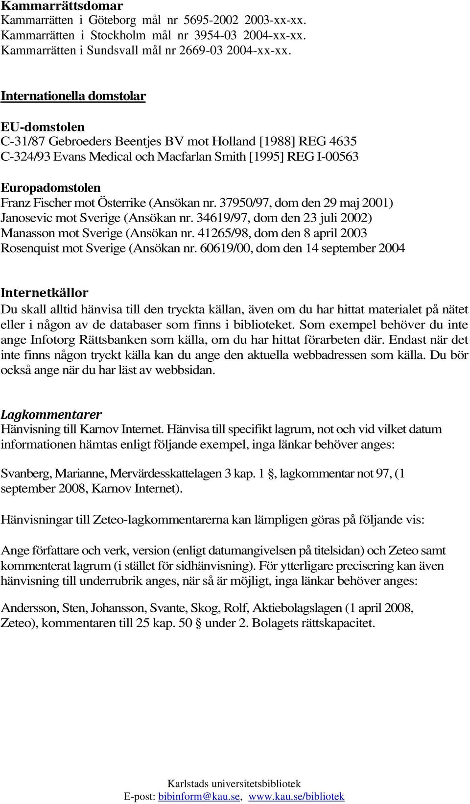 Österrike (Ansökan nr. 37950/97, dom den 29 maj 2001) Janosevic mot Sverige (Ansökan nr. 34619/97, dom den 23 juli 2002) Manasson mot Sverige (Ansökan nr.