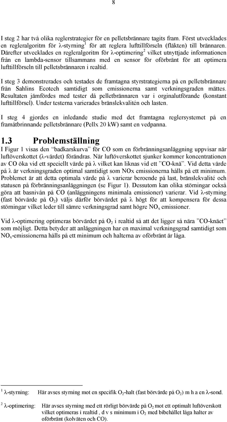 pelletsbrännaren i realtid. I steg 3 demonstrerades och testades de framtagna styrstrategierna på en pelletsbrännare från Sahlins Ecotech samtidigt som emissionerna samt verkningsgraden mättes.