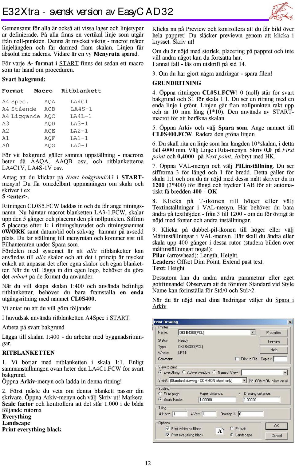 För varje A- format i START finns det sedan ett macro som tar hand om proceduren. Svart bakgrund: Format Macro Ritblankett A4 Spec.
