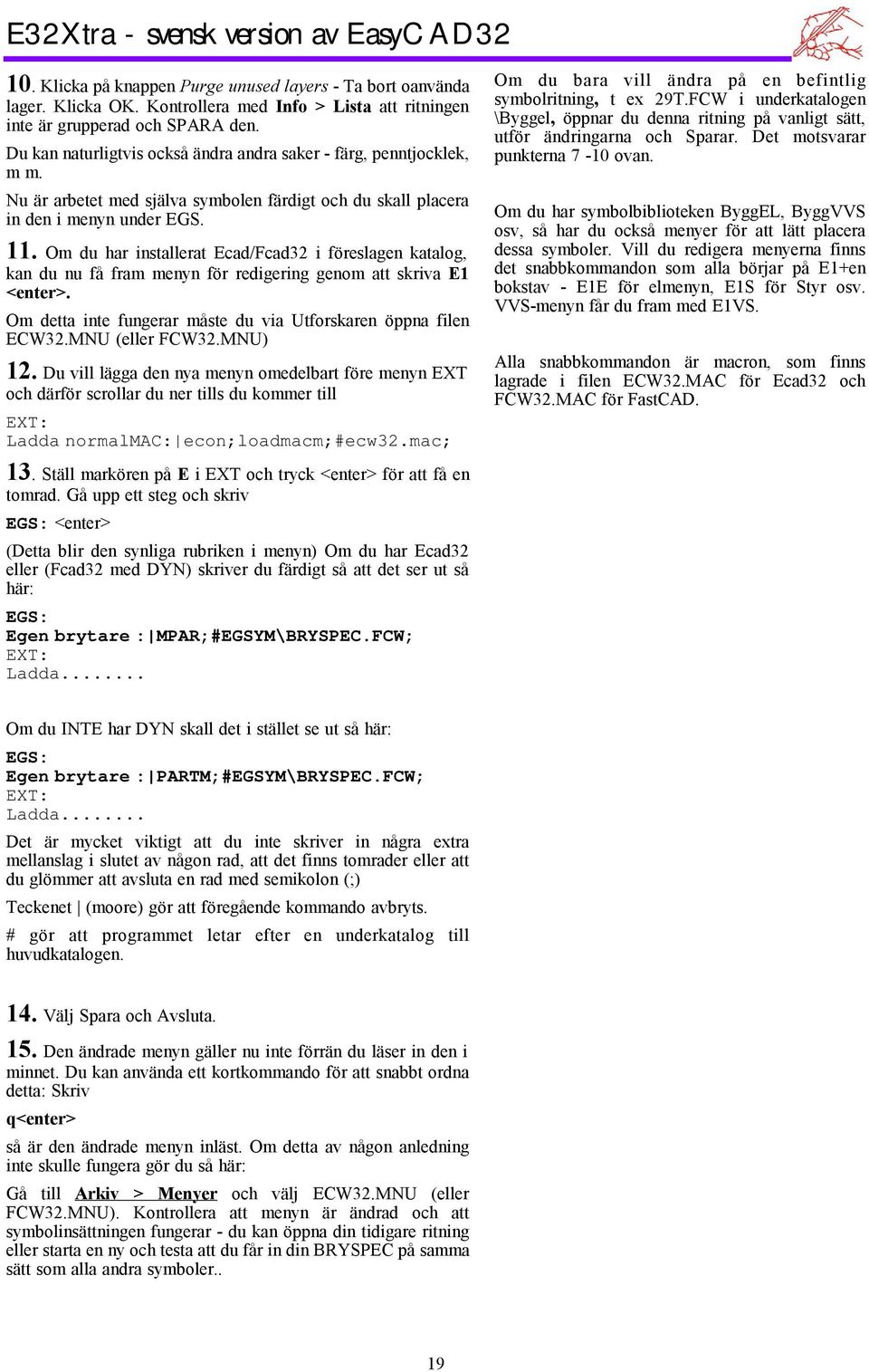 Om du har installerat Ecad/Fcad32 iföreslagen katalog, kan du nu få fram menyn för redigering genom att skriva E1 <enter>. Om detta inte fungerar måste du via Utforskaren öppna filen ECW32.