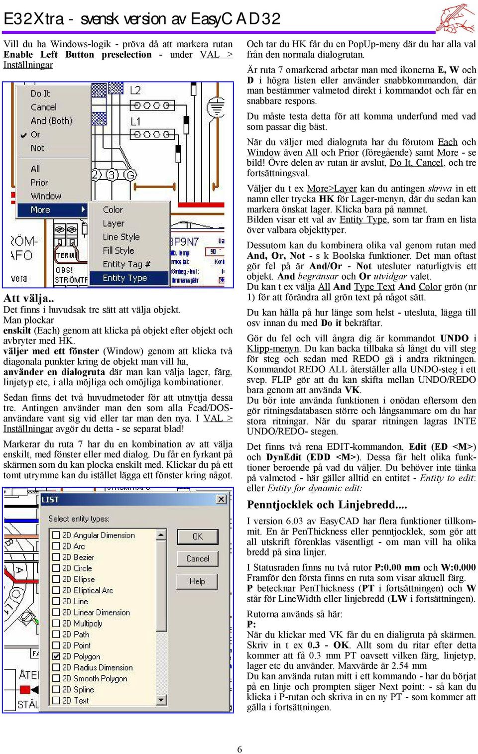 väljer med ett fönster (Window) genom att klicka två diagonala punkter kring de objekt man vill ha, använder en dialogruta där man kan välja lager, färg, linjetyp etc, ialla möjliga och omöjliga