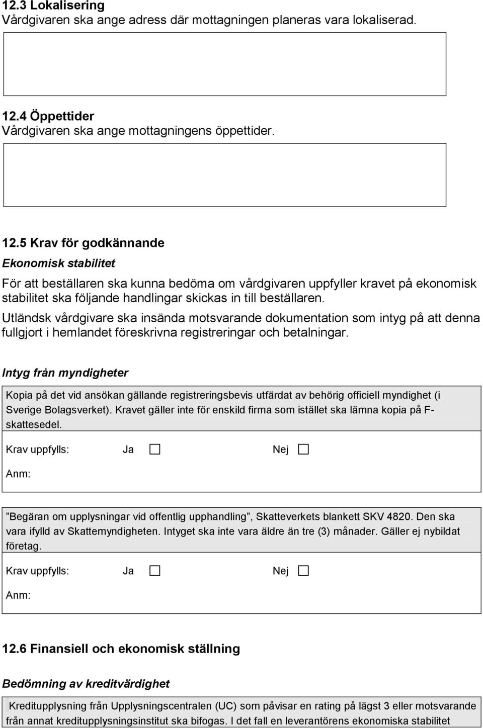5 Krav för godkännande Ekonomisk stabilitet För att beställaren ska kunna bedöma om vårdgivaren uppfyller kravet på ekonomisk stabilitet ska följande handlingar skickas in till beställaren.