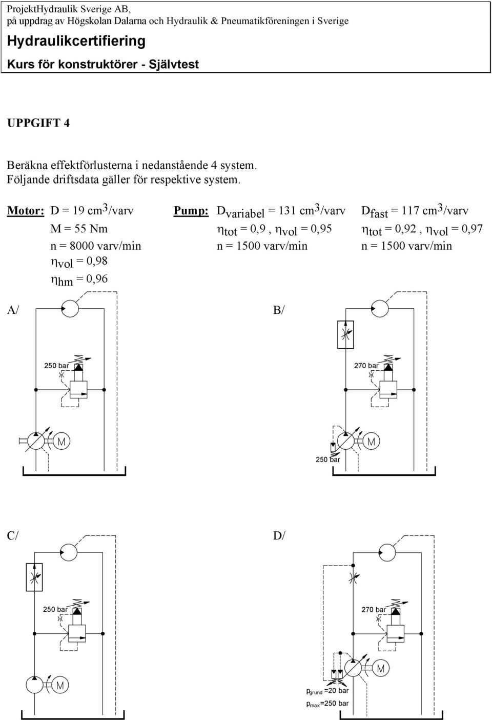 Motor: D = 19 cm 3 /varv Pump: D variabel = 131 cm 3 /varv D fast = 117 cm 3 /varv M = 55 Nm η tot = 0,9, η vol = 0,95 η tot = 0,92, η vol = 0,97