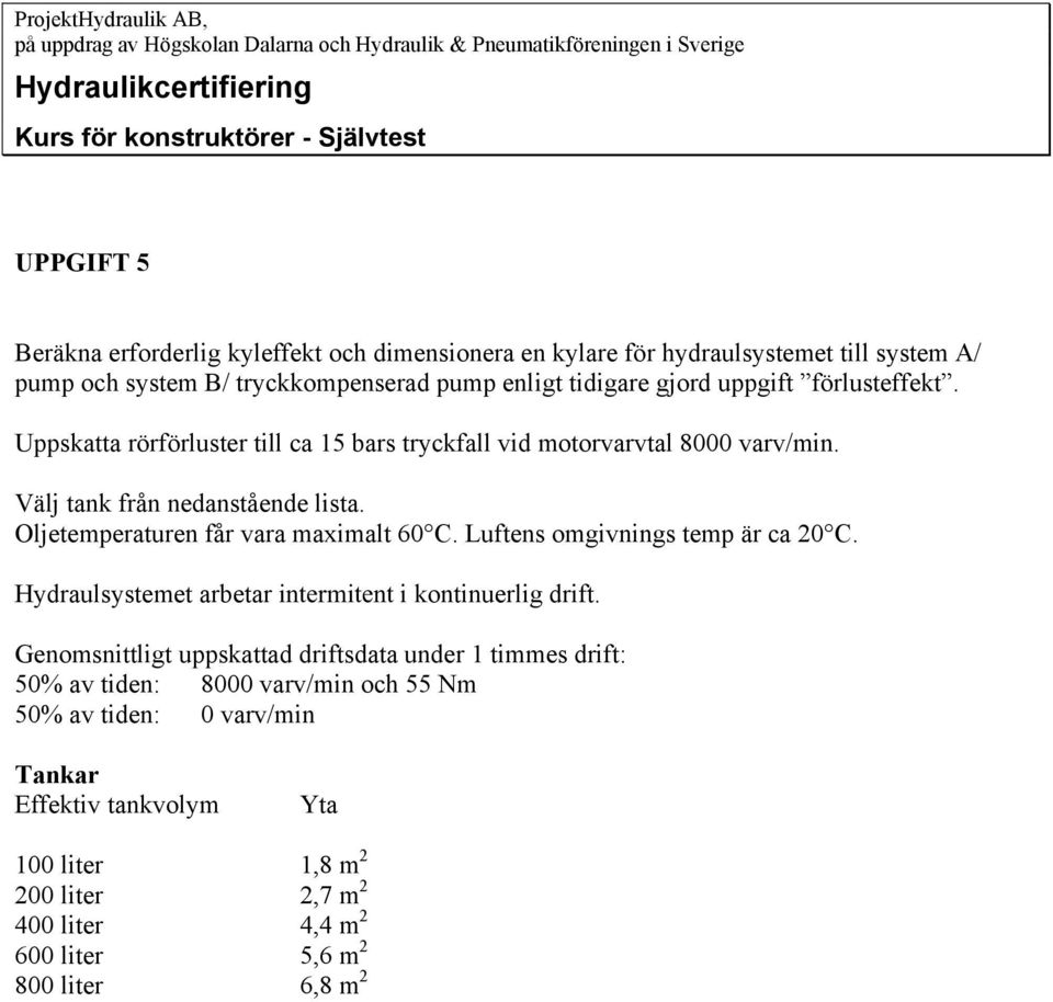 Uppskatta rörförluster till ca 15 bars tryckfall vid motorvarvtal 8000 varv/min. Välj tank från nedanstående lista. Oljetemperaturen får vara maximalt 60 C. Luftens omgivnings temp är ca 20 C.