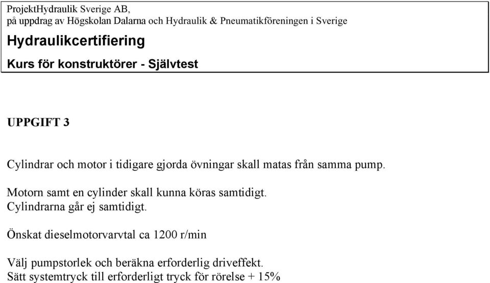 matas från samma pump. Motorn samt en cylinder skall kunna köras samtidigt. Cylindrarna går ej samtidigt.