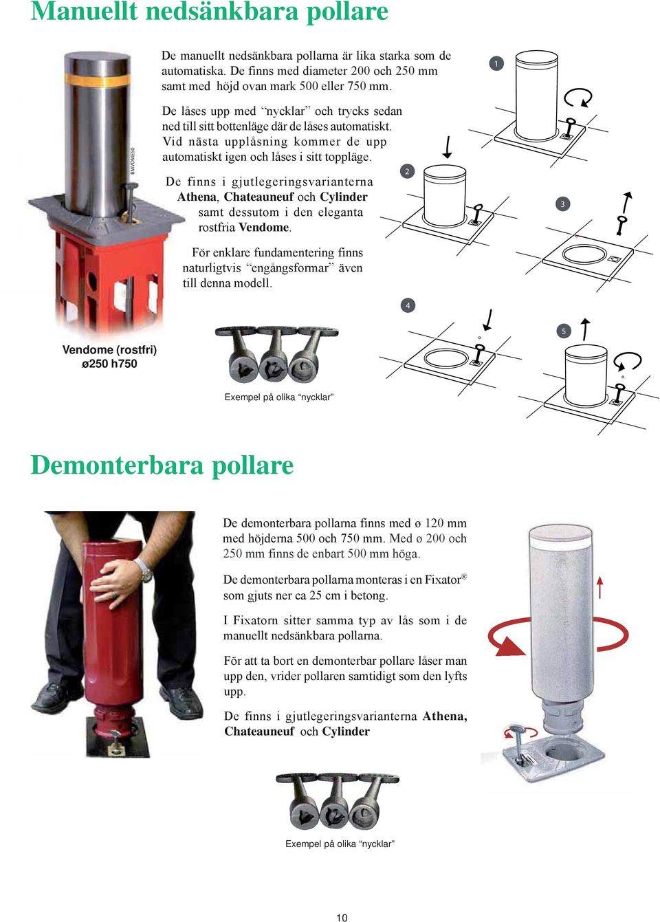 De finns i gjutlegeringsvarianterna Athena, Chateauneuf och Cylinder samt dessutom i den eleganta rostfria Vendome. För enklare fundamentering finns naturligtvis engångsformar även till denna modell.