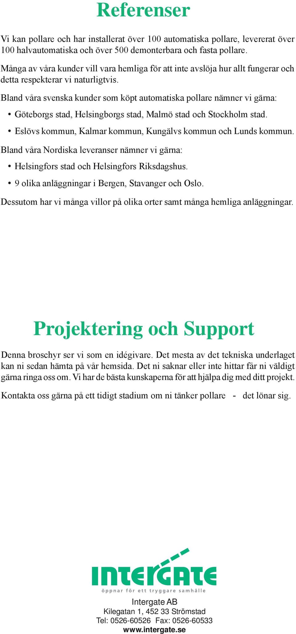 Bland våra svenska kunder som köpt automatiska pollare nämner vi gärna: Göteborgs stad, Helsingborgs stad, Malmö stad och Stockholm stad.