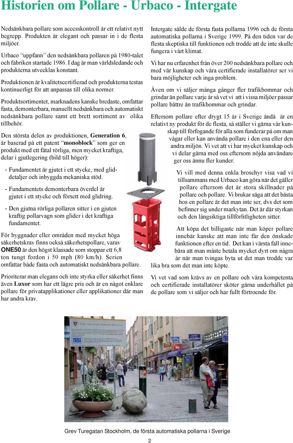Produktionen är kvalitetscertifierad och produkterna testas kontinuerligt för att anpassas till olika normer.