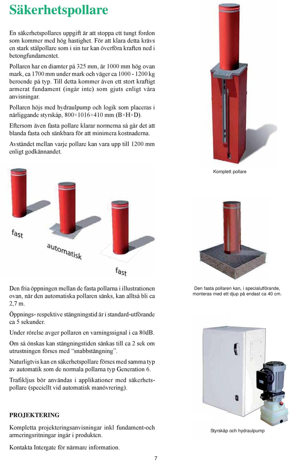 Pollaren har en diamter på 325 mm, är 1000 mm hög ovan mark, ca 1700 mm under mark och väger ca 1000-1200 kg beroende på typ.