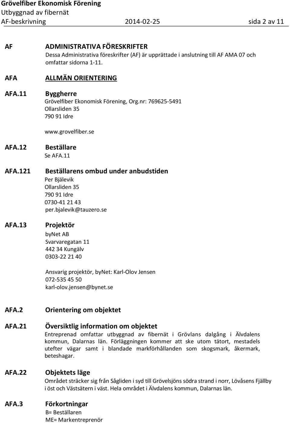 11 Beställarens ombud under anbudstiden Per Bjälevik Ollarsliden 35 790 91 Idre 0730-41 21 43 per.bjalevik@tauzero.