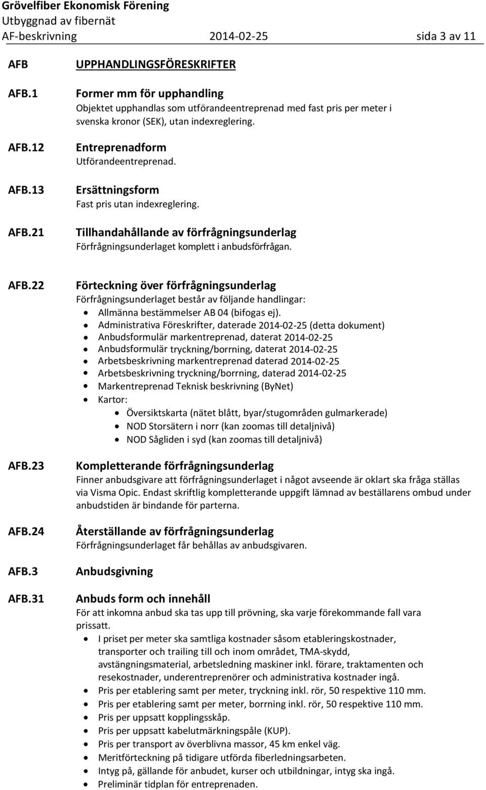 Entreprenadform Utförandeentreprenad. Ersättningsform Fast pris utan indexreglering. Tillhandahållande av förfrågningsunderlag Förfrågningsunderlaget komplett i anbudsförfrågan. AFB.22 AFB.23 AFB.