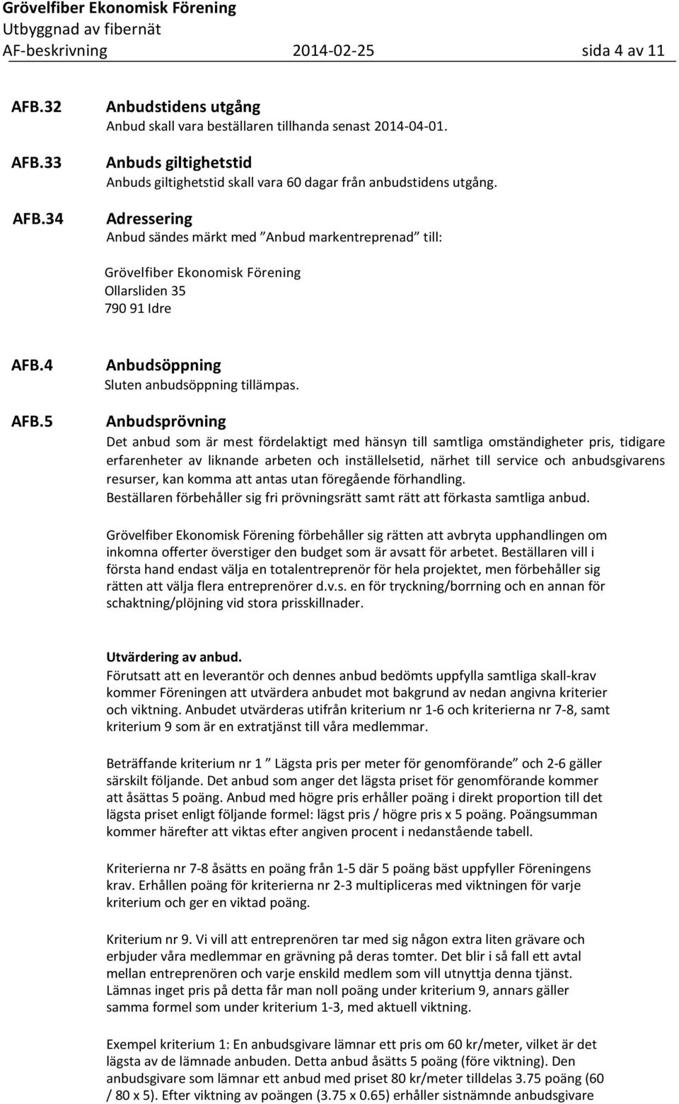 Adressering Anbud sändes märkt med Anbud markentreprenad till: Grövelfiber Ekonomisk Förening Ollarsliden 35 790 91 Idre AFB.4 AFB.5 Anbudsöppning Sluten anbudsöppning tillämpas.