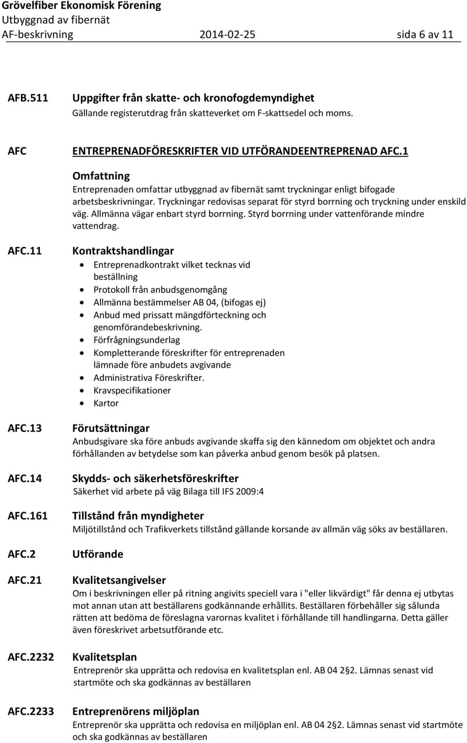 Tryckningar redovisas separat för styrd borrning och tryckning under enskild väg. Allmänna vägar enbart styrd borrning. Styrd borrning under vattenförande mindre vattendrag. AFC.11 AFC.13 AFC.14 AFC.