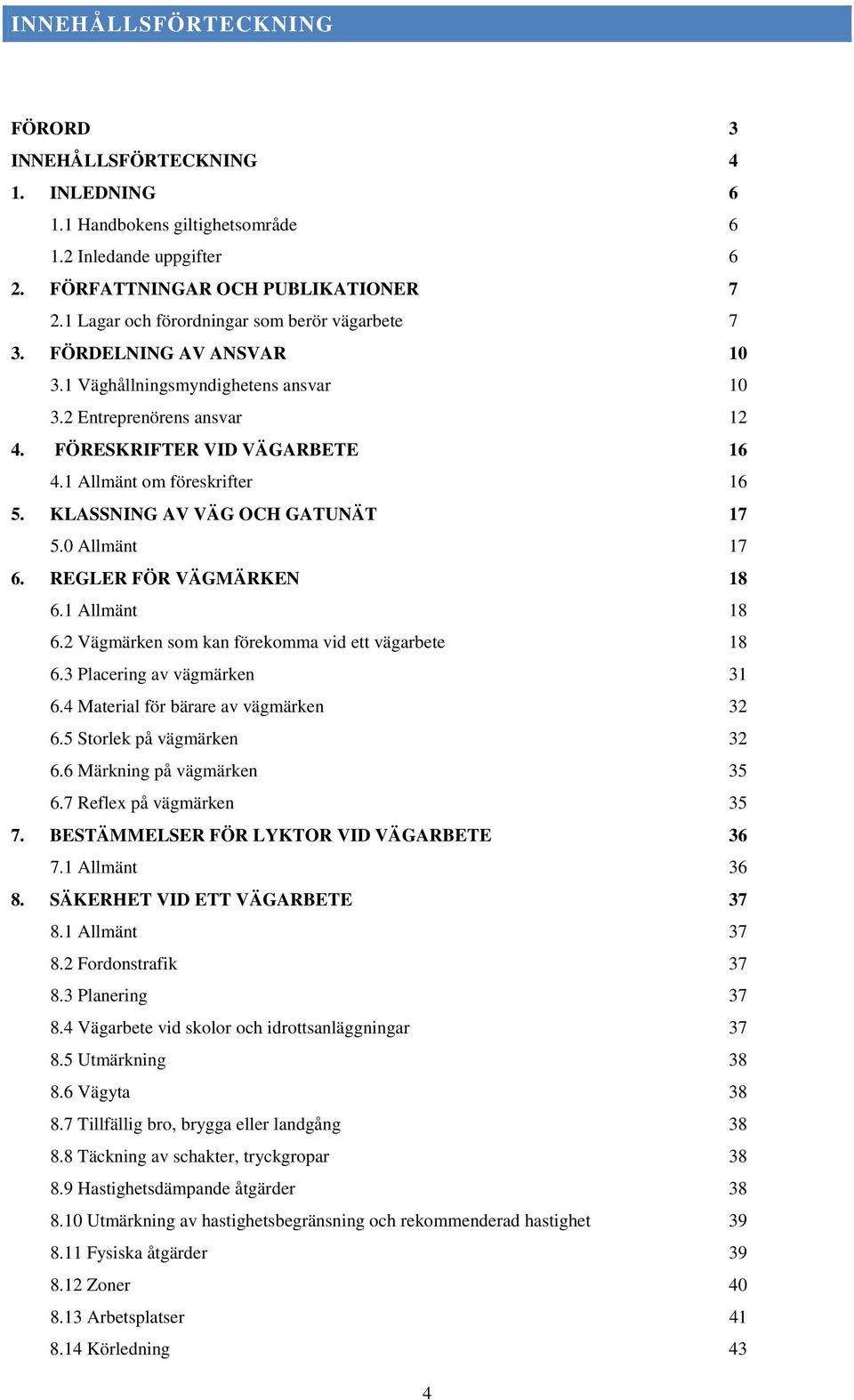 1 Allmänt om föreskrifter 16 5. KLASSNING AV VÄG OCH GATUNÄT 17 5.0 Allmänt 17 6. REGLER FÖR VÄGMÄRKEN 18 6.1 Allmänt 18 6.2 Vägmärken som kan förekomma vid ett vägarbete 18 6.