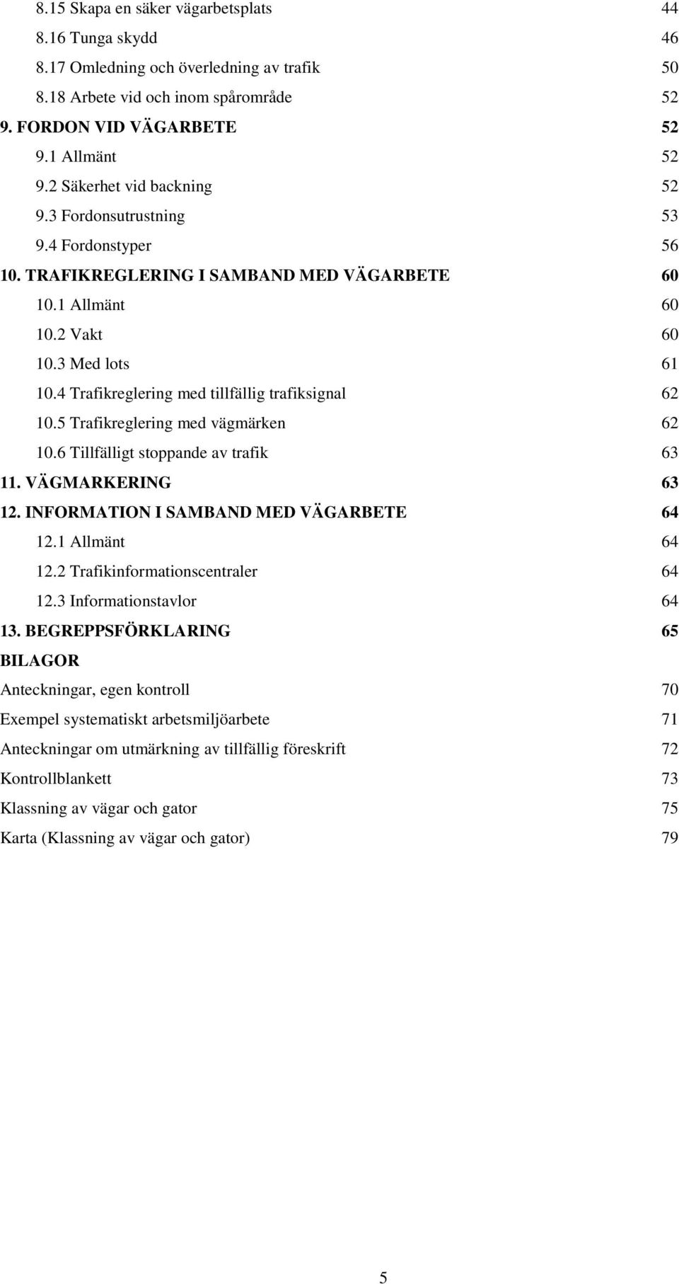 4 Trafikreglering med tillfällig trafiksignal 62 10.5 Trafikreglering med vägmärken 62 10.6 Tillfälligt stoppande av trafik 63 11. VÄGMARKERING 63 12. INFORMATION I SAMBAND MED VÄGARBETE 64 12.