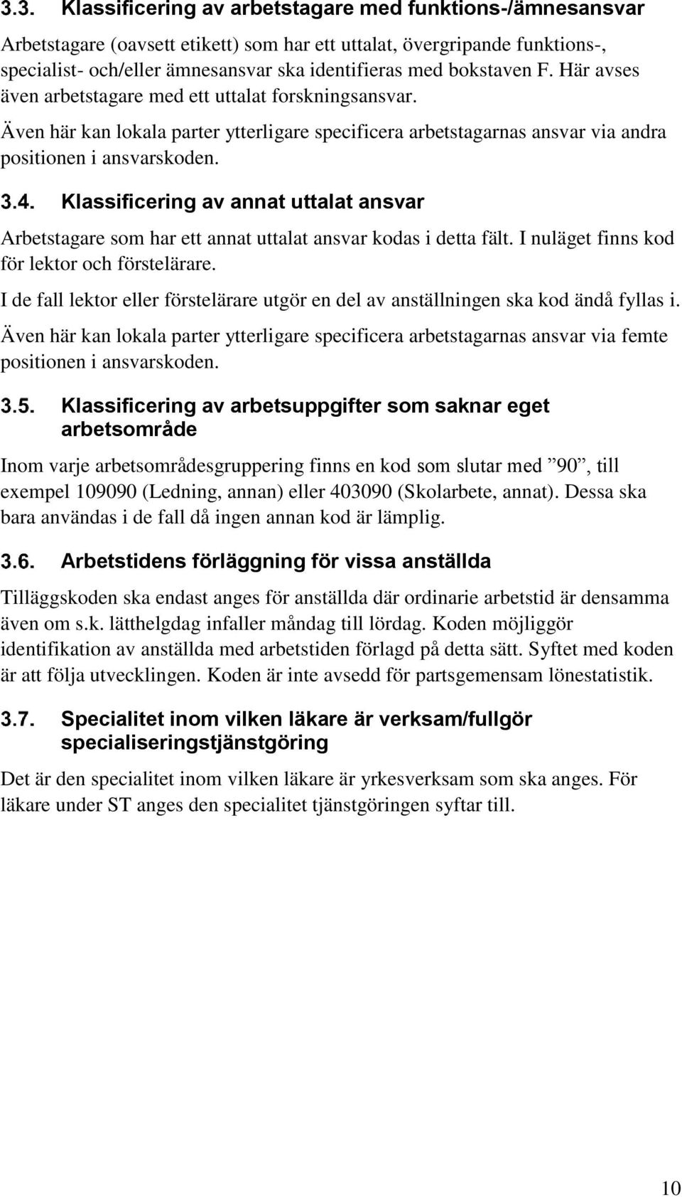 Klassificering av annat uttalat ansvar Arbetstagare som har ett annat uttalat ansvar kodas i detta fält. I nuläget finns kod för lektor och förstelärare.