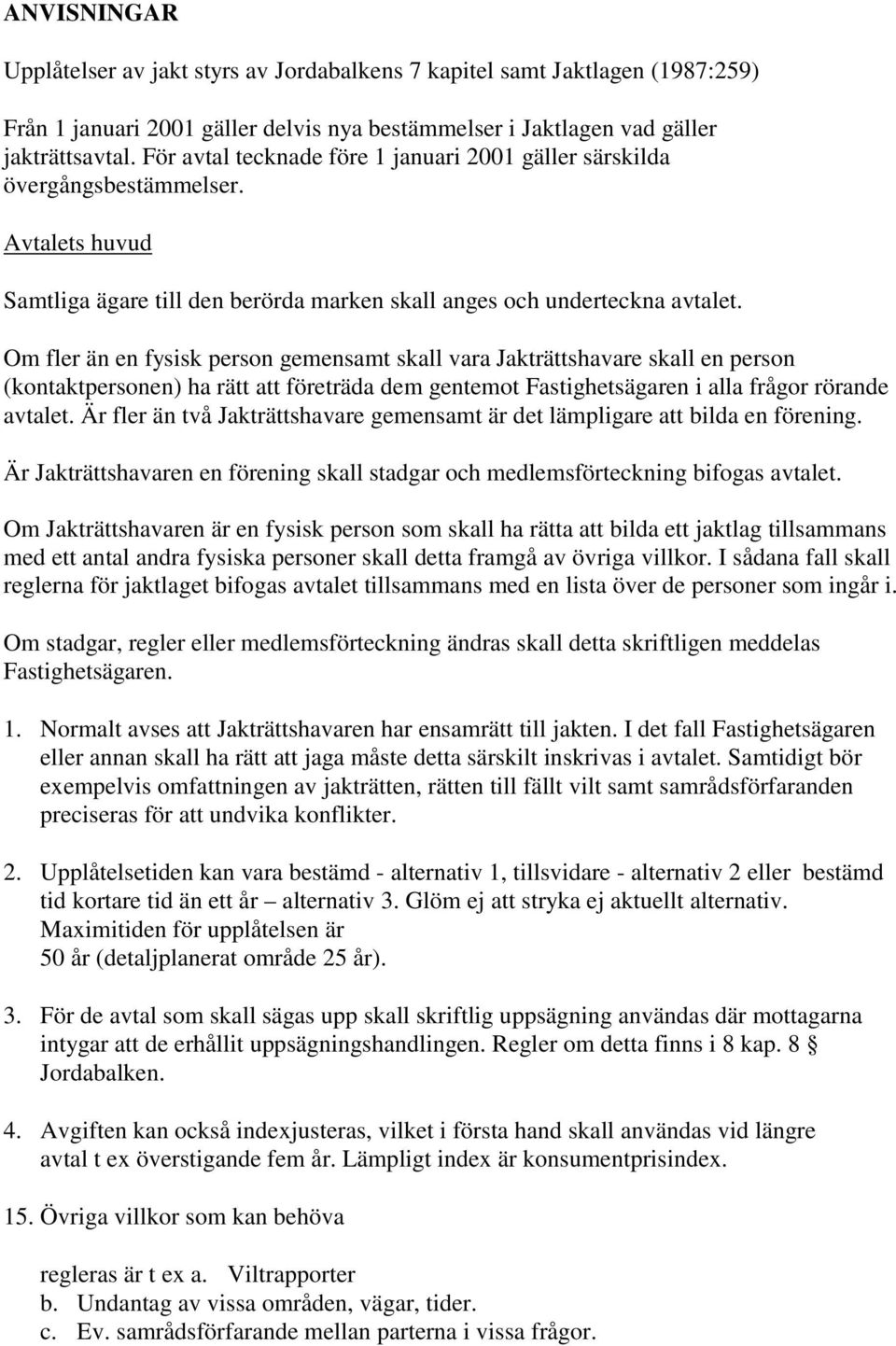 Om fler än en fysisk person gemensamt skall vara Jakträttshavare skall en person (kontaktpersonen) ha rätt att företräda dem gentemot Fastighetsägaren i alla frågor rörande avtalet.