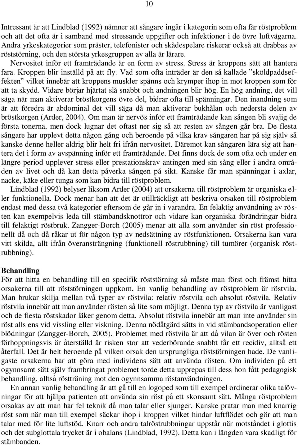 Nervositet inför ett framträdande är en form av stress. Stress är kroppens sätt att hantera fara. Kroppen blir inställd på att fly.