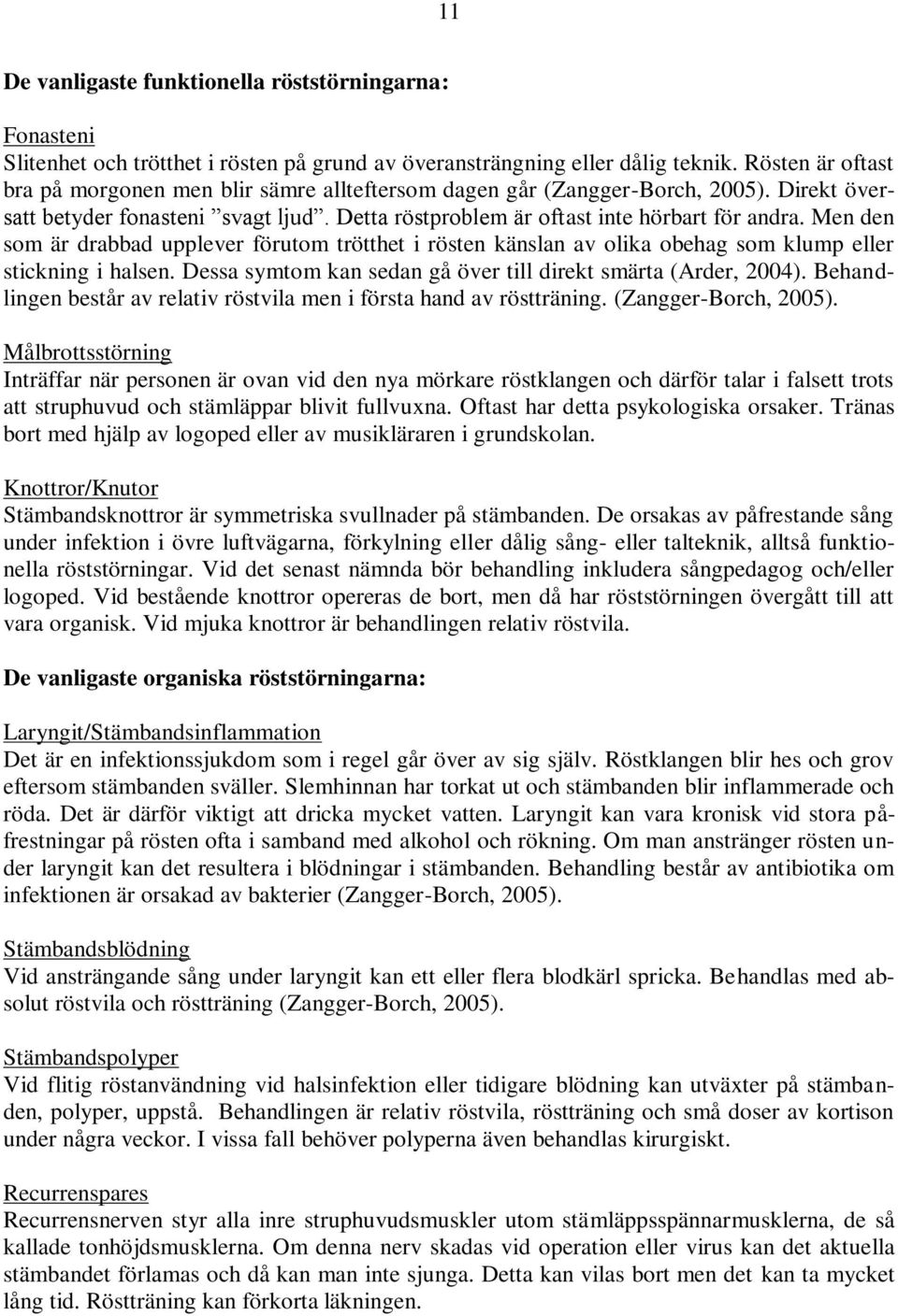 Men den som är drabbad upplever förutom trötthet i rösten känslan av olika obehag som klump eller stickning i halsen. Dessa symtom kan sedan gå över till direkt smärta (Arder, 2004).