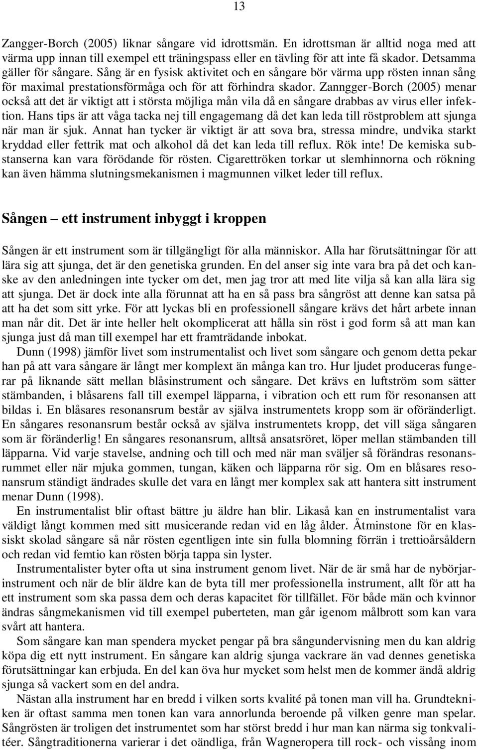 Zanngger-Borch (2005) menar också att det är viktigt att i största möjliga mån vila då en sångare drabbas av virus eller infektion.