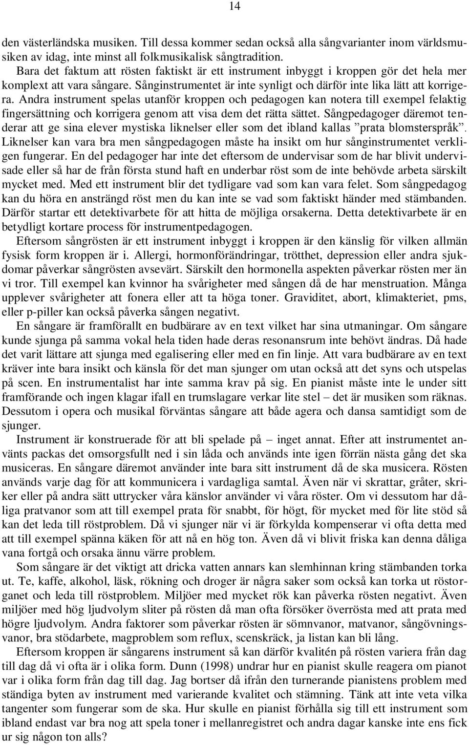 Andra instrument spelas utanför kroppen och pedagogen kan notera till exempel felaktig fingersättning och korrigera genom att visa dem det rätta sättet.
