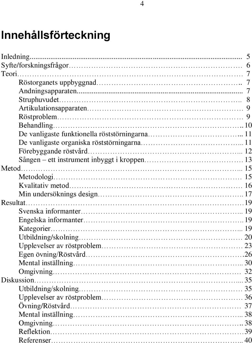 15 Kvalitativ metod. 16 Min undersöknings design.. 17 Resultat. 19 Svenska informanter... 19 Engelska informanter.. 19 Kategorier.