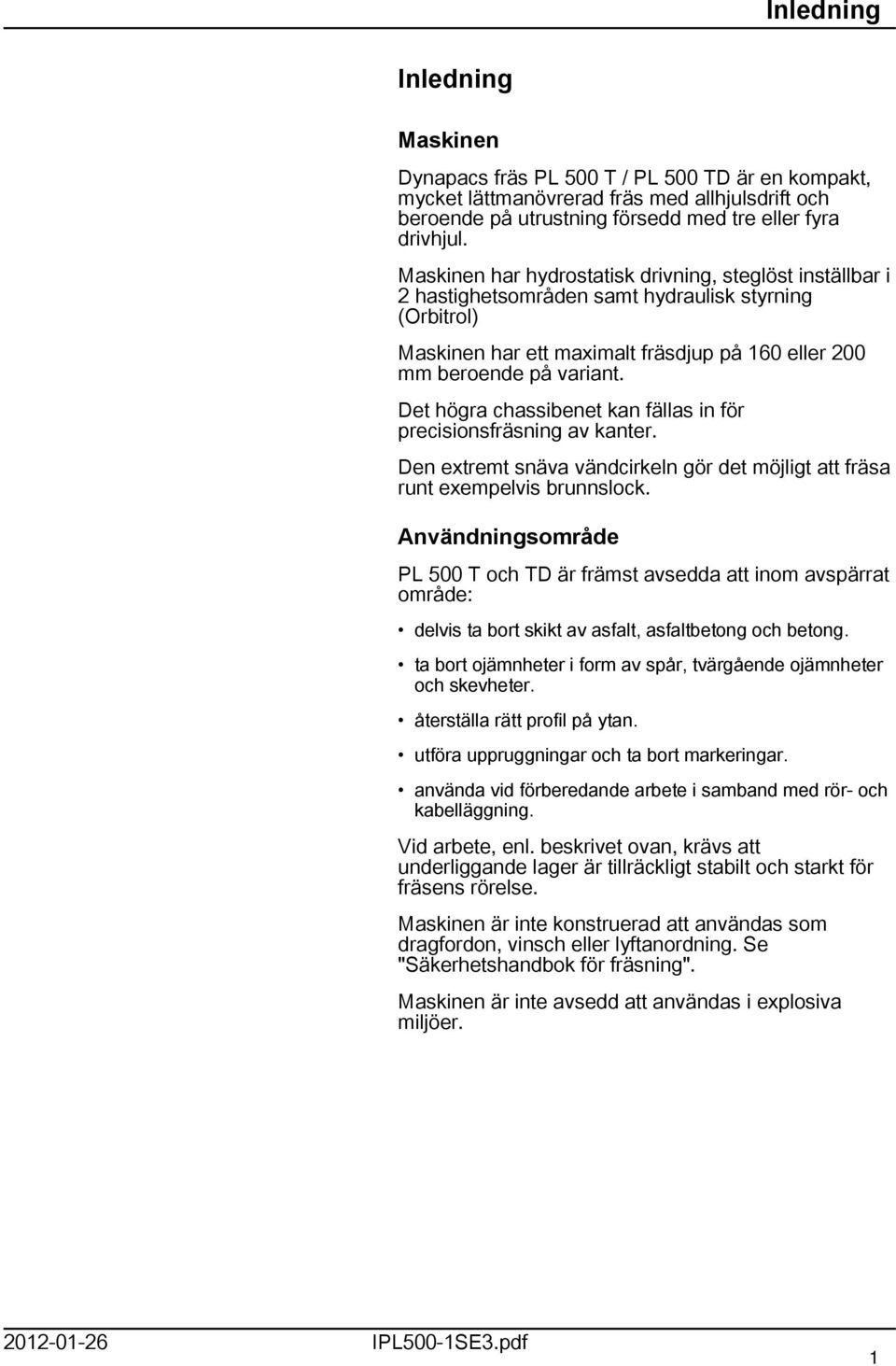 Det högra chassibenet kan fällas in för precisionsfräsning av kanter. Den extremt snäva vändcirkeln gör det möjligt att fräsa runt exempelvis brunnslock.