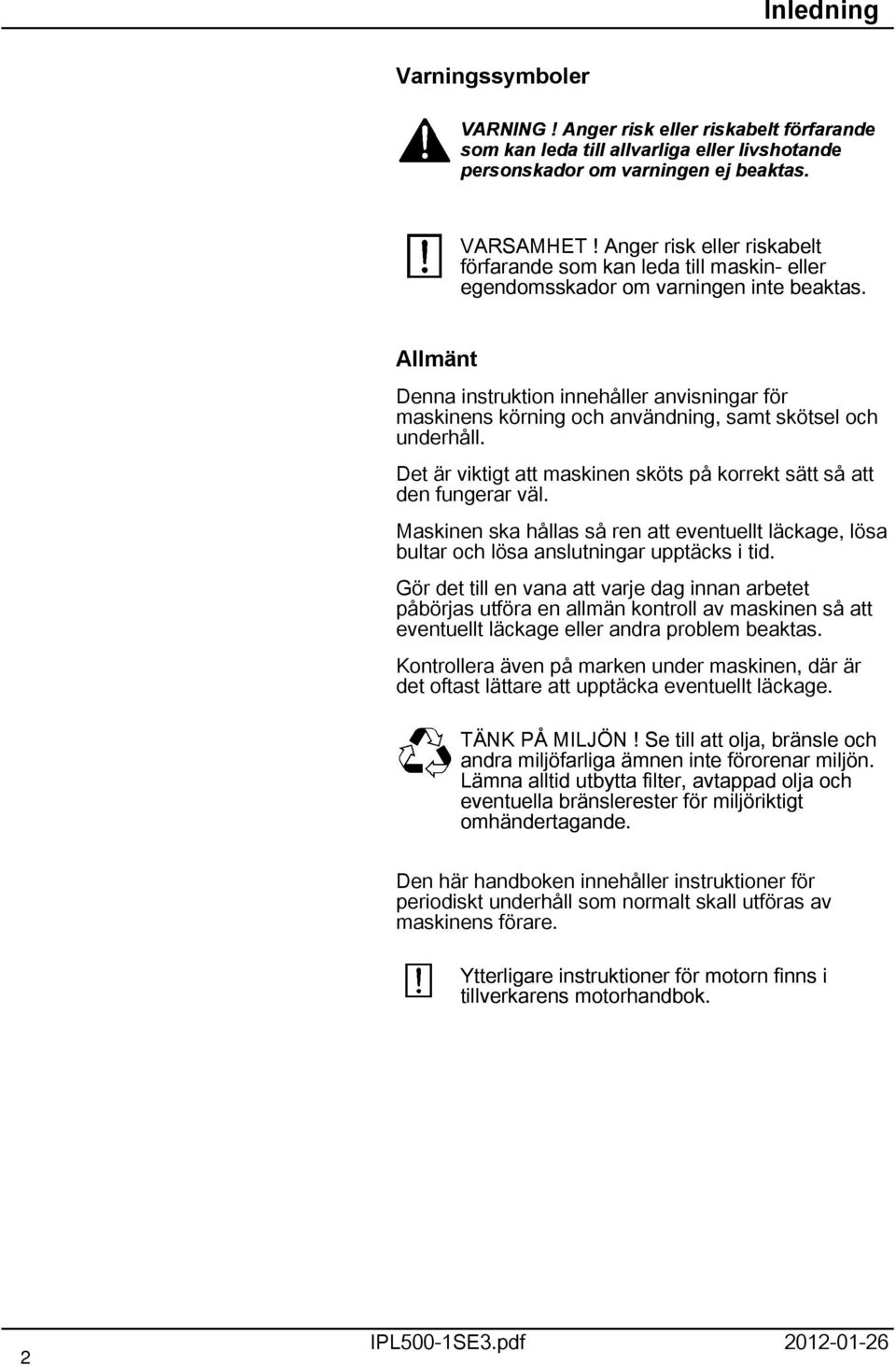 Allmänt Denna instruktion innehåller anvisningar för maskinens körning och användning, samt skötsel och underhåll. Det är viktigt att maskinen sköts på korrekt sätt så att den fungerar väl.