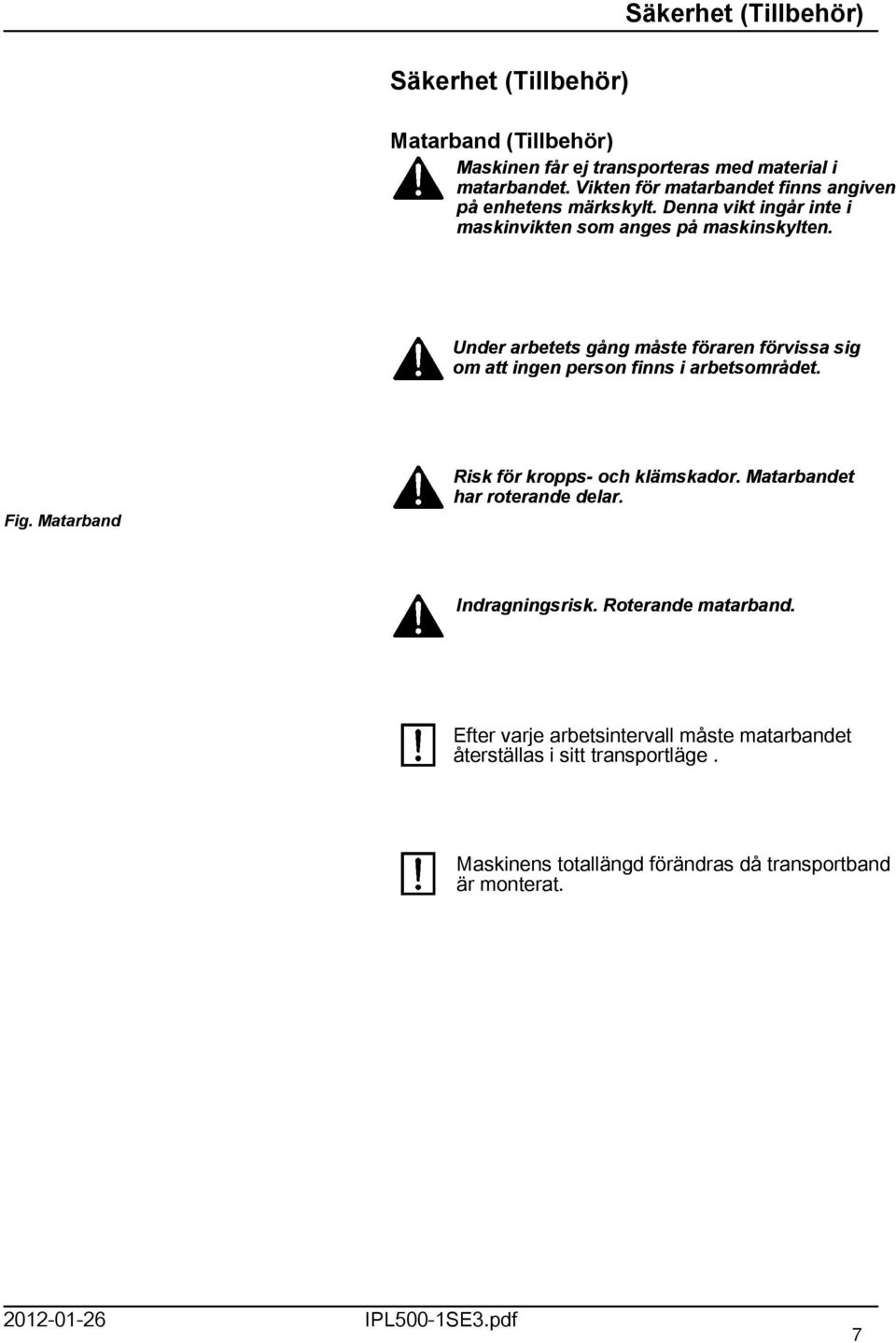 Under arbetets gång måste föraren förvissa sig om att ingen person finns i arbetsområdet. Fig. Matarband Risk för kropps- och klämskador.