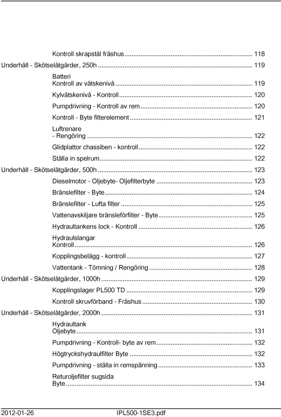 .. 23 Dieselmotor - Oljebyte- Oljefilterbyte... 23 Bränslefilter - Byte... 24 Bränslefilter - Lufta filter... 25 Vattenavskiljare bränsleförfilter - Byte... 25 Hydraultankens lock - Kontroll.