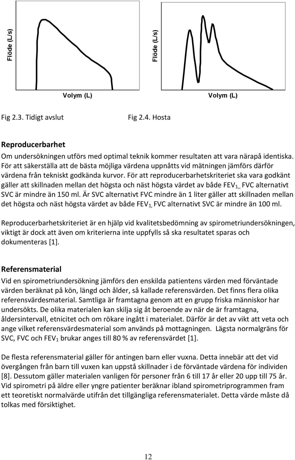 För att reproducerbarhetskriteriet ska vara godkänt gäller att skillnaden mellan det högsta och näst högsta värdet av både FEV 1,, FVC alternativt SVC är mindre än 150 ml.