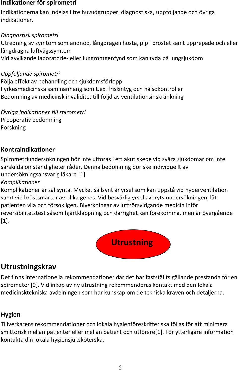 på lungsjukdom Uppföljande spirometri Följa effekt av behandling och sjukdomsförlopp I yrkesmedicinska sammanhang som t.ex.