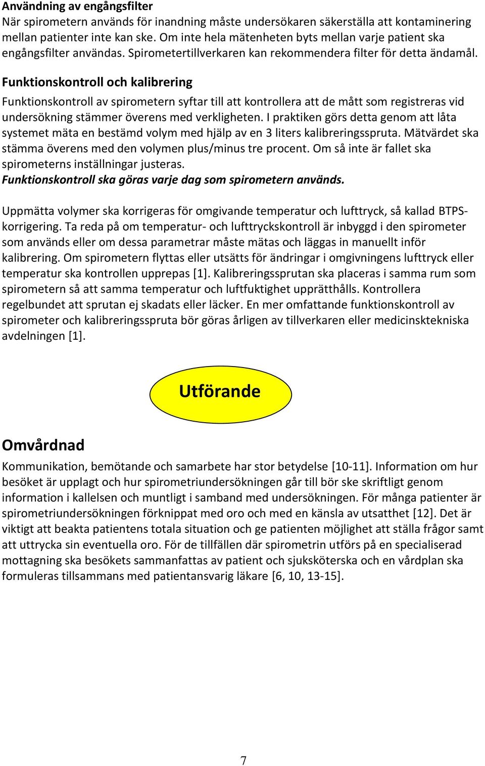 Funktionskontroll och kalibrering Funktionskontroll av spirometern syftar till att kontrollera att de mått som registreras vid undersökning stämmer överens med verkligheten.