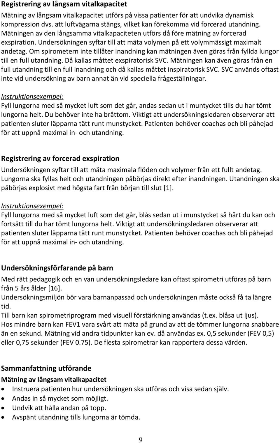 Undersökningen syftar till att mäta volymen på ett volymmässigt maximalt andetag. Om spirometern inte tillåter inandning kan mätningen även göras från fyllda lungor till en full utandning.