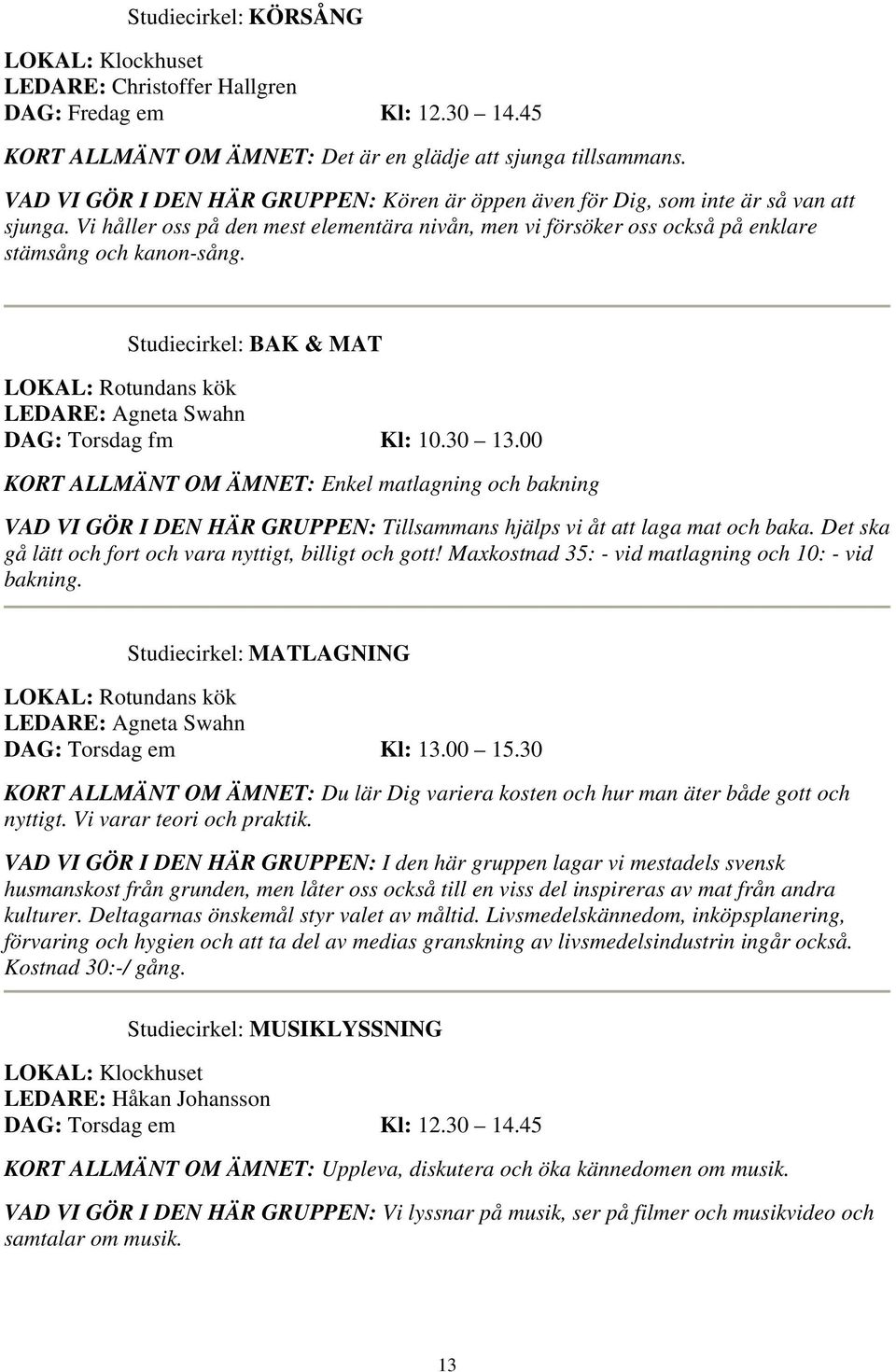 Studiecirkel: BAK & MAT LOKAL: Rotundans kök LEDARE: Agneta Swahn DAG: Torsdag fm Kl: 10.30 13.