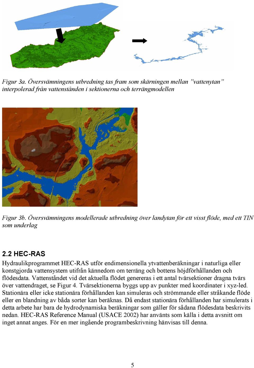 2 HEC-RAS Hydraulikprogrammet HEC-RAS utför endimensionella ytvattenberäkningar i naturliga eller konstgjorda vattensystem utifrån kännedom om terräng och bottens höjdförhållanden och flödesdata.