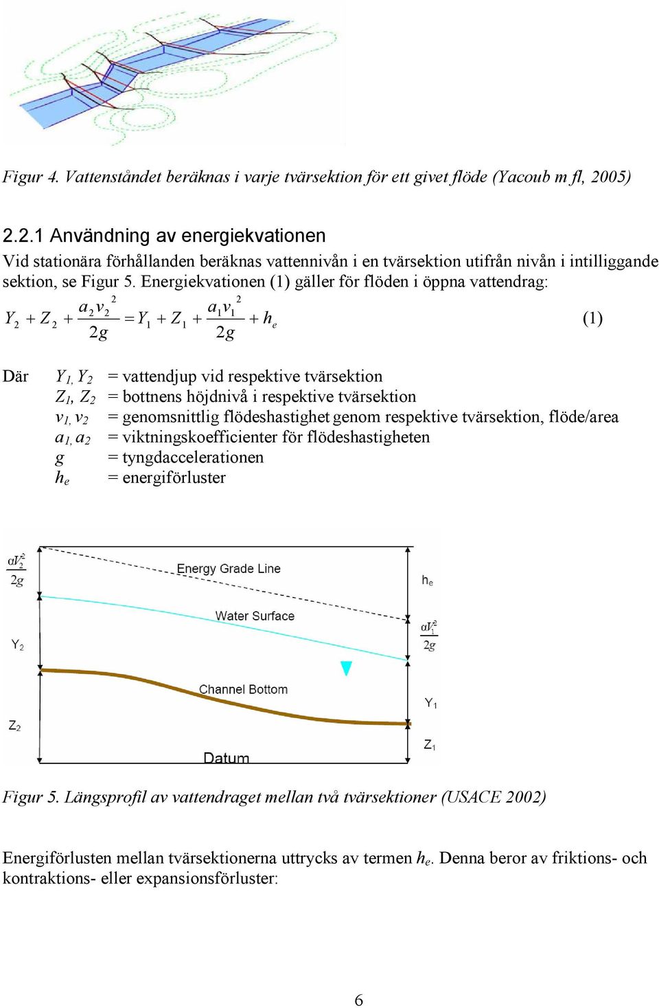 Energiekvationen (1) gäller för flöden i öppna vattendrag: 2 2 a2v2 a1v1 Y 2 + Z 2 + = Y1 + Z1 + + h e (1) 2g 2g Där Y 1, Y 2 = vattendjup vid respektive tvärsektion Z 1, Z 2 = bottnens höjdnivå i